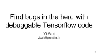 Find bugs in the herd with
debuggable Tensorflow code
Yi Wei
yiwei@prowler.io
1
 