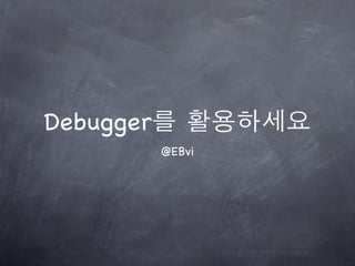 Debugger
           @EBvi
 