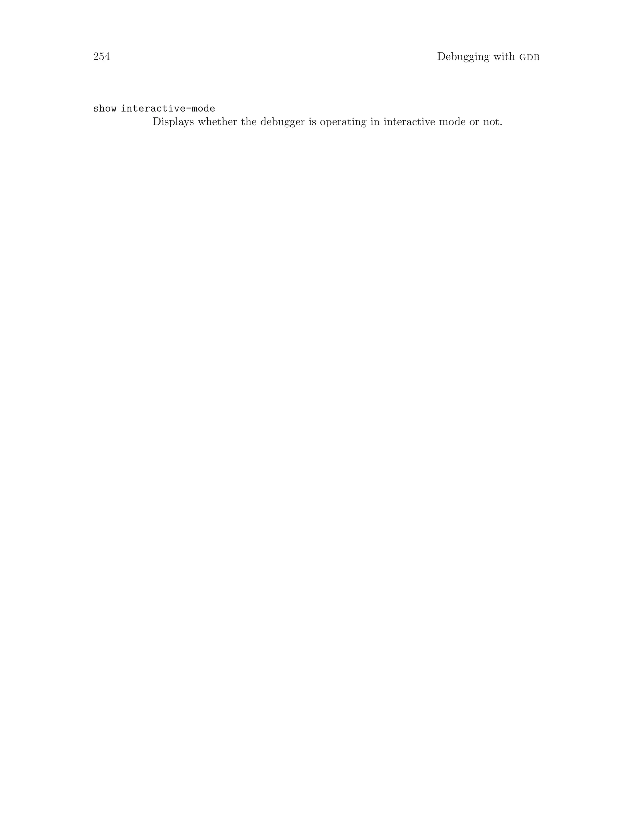 254 Debugging with gdb
show interactive-mode
Displays whether the debugger is operating in interactive mode or not.
 