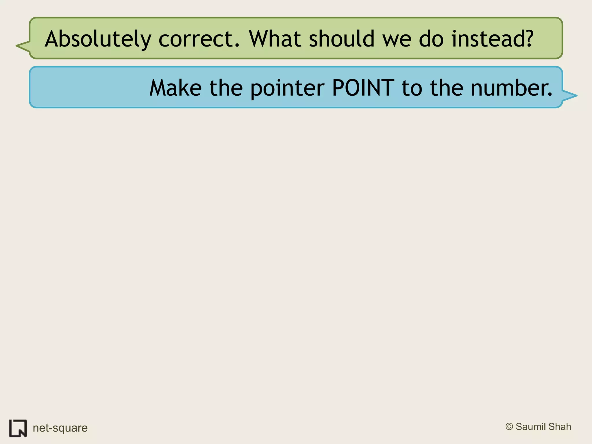 Absolutely correct. What should we do instead?Make the pointer POINT to the number.