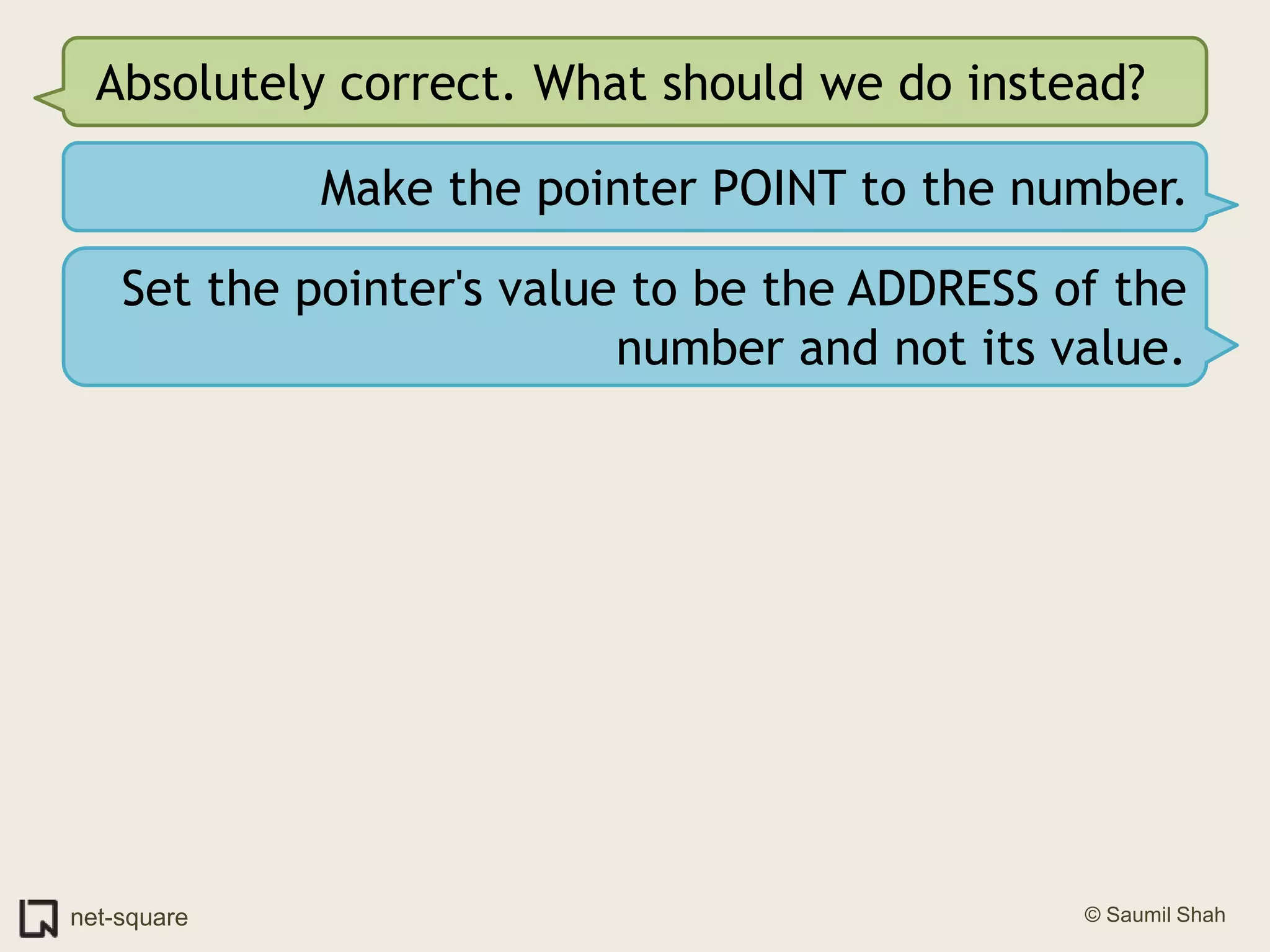 Absolutely correct. What should we do instead?Make the pointer POINT to the number.Set the pointer's value to be the ADDRESS of the number and not its value.
