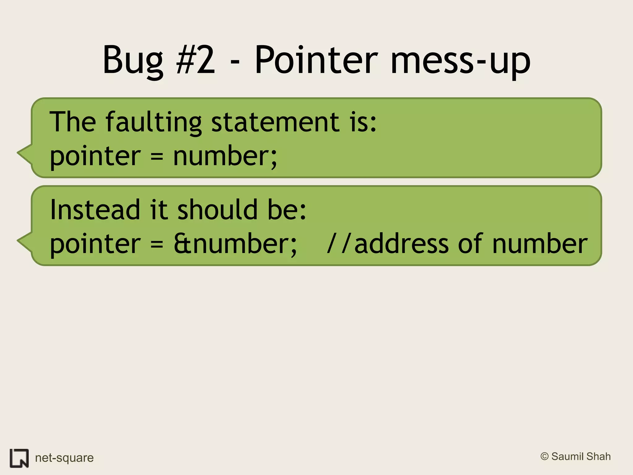 Bug #2 - Pointer mess-upThe faulting statement is:pointer = number;Instead it should be:pointer = &number;   //address of number