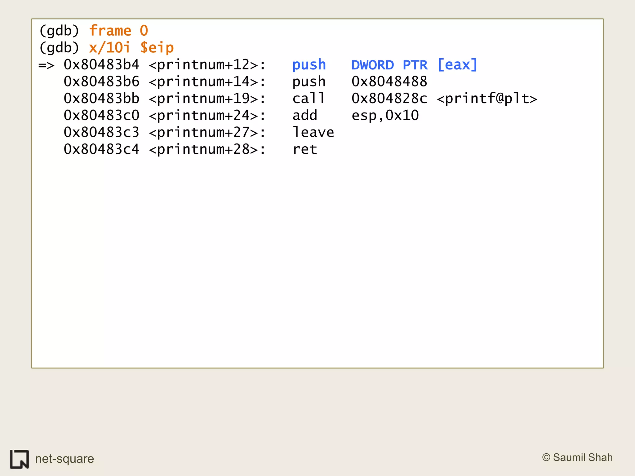 (gdb) frame 0(gdb) x/10i $eip=> 0x80483b4 <printnum+12>:	push   DWORD PTR [eax]   0x80483b6 <printnum+14>:	push   0x8048488   0x80483bb <printnum+19>:	call   0x804828c <printf@plt>   0x80483c0 <printnum+24>:	add    esp,0x10   0x80483c3 <printnum+27>:	leave     0x80483c4 <printnum+28>:	ret    