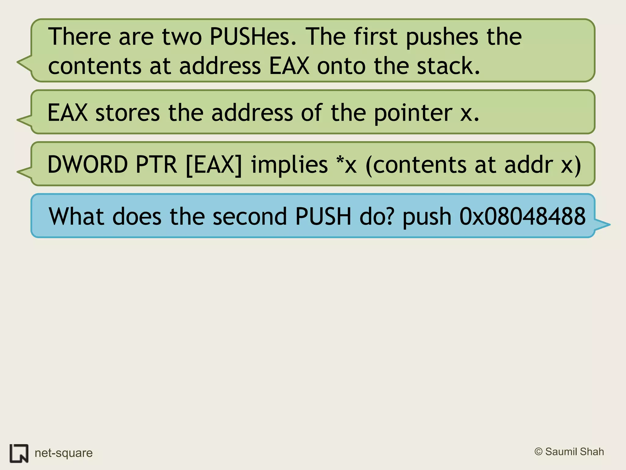 There are two PUSHes. The first pushes the contents at address EAX onto the stack.EAX stores the address of the pointer x.DWORD PTR [EAX] implies *x (contents at addr x)What does the second PUSH do? push 0x08048488