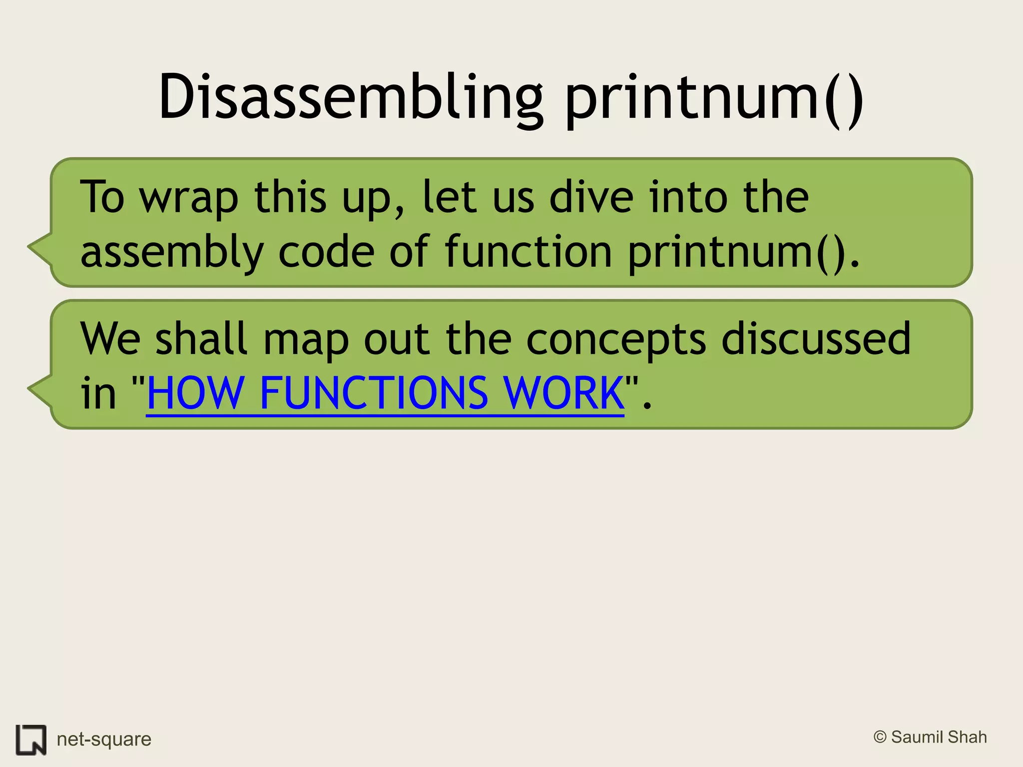 Disassembling printnum()To wrap this up, let us dive into the assembly code of function printnum().We shall map out the concepts discussed in "HOW FUNCTIONS WORK".