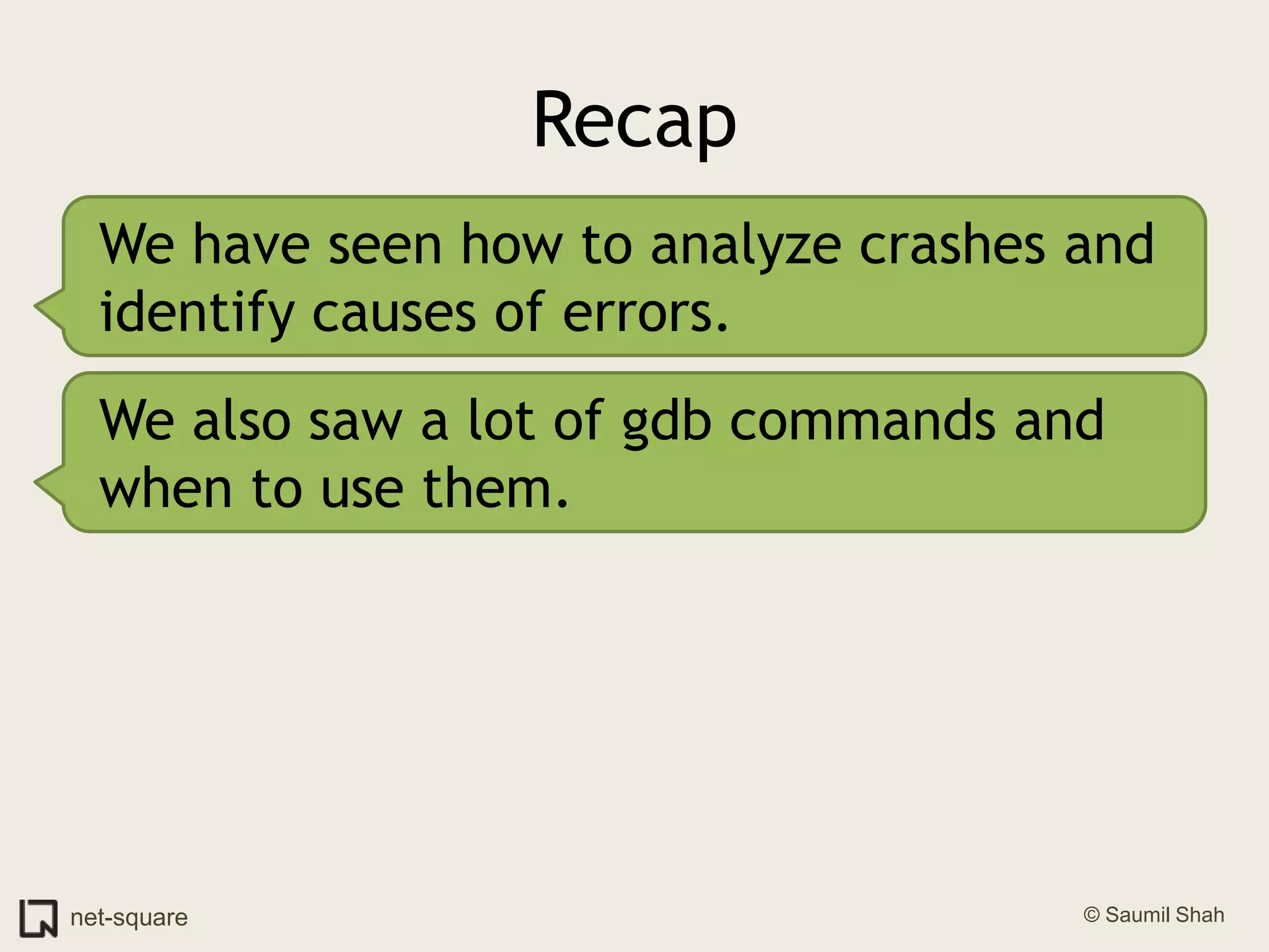 RecapWe have seen how to analyze crashes and identify causes of errors.We also saw a lot of gdb commands and when to use them.