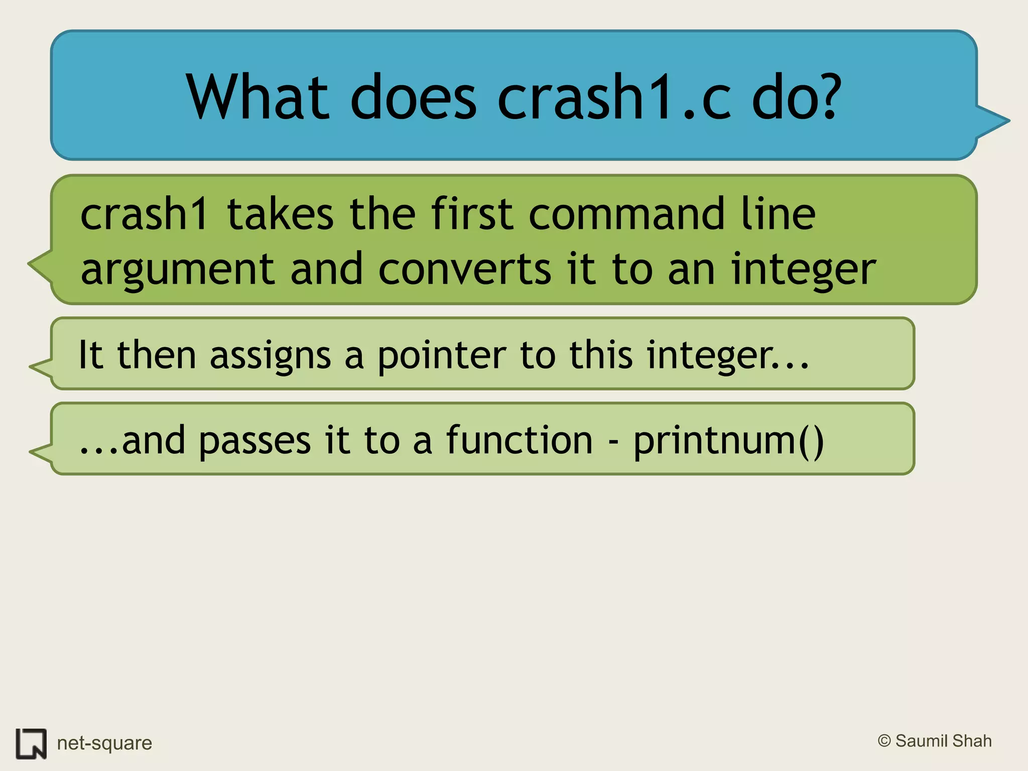 What does crash1.c do?crash1 takes the first command line argument and converts it to an integerIt then assigns a pointer to this integer......and passes it to a function - printnum()