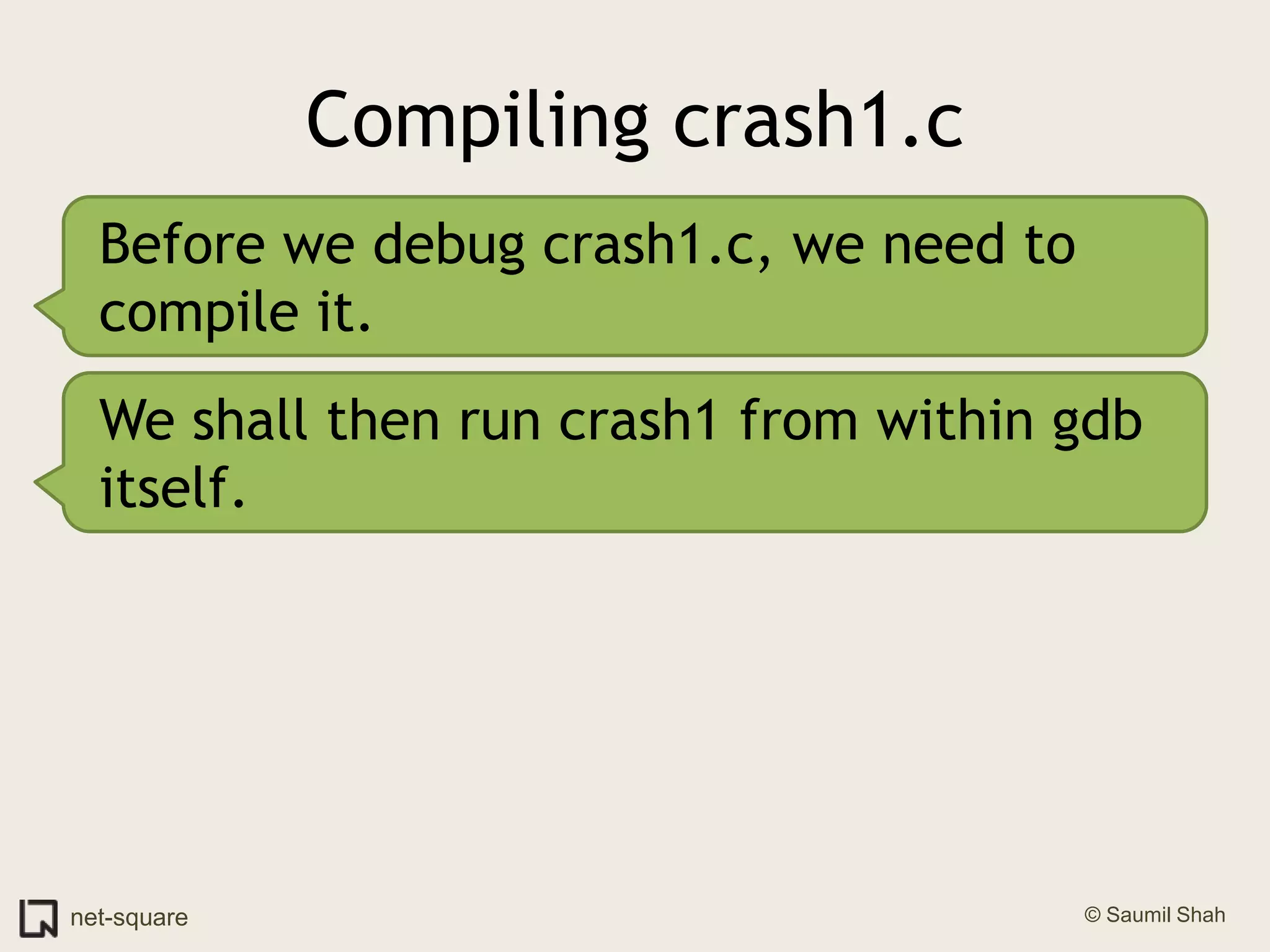 Compiling crash1.cBefore we debug crash1.c, we need to compile it.We shall then run crash1 from within gdb itself.