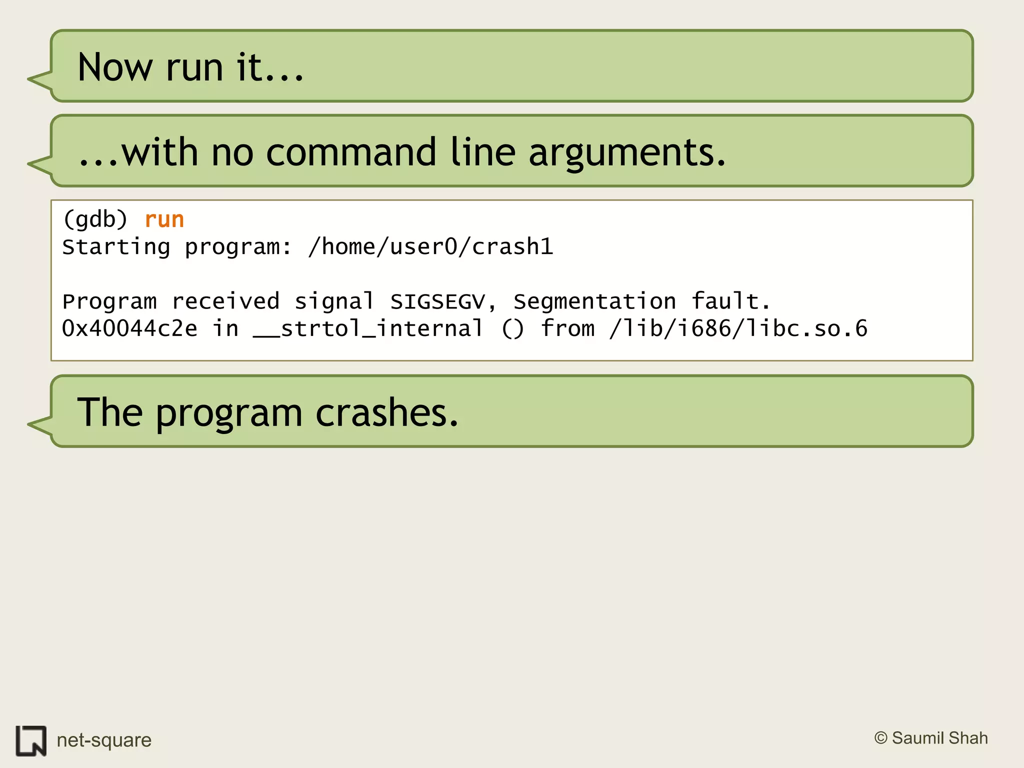 Now run it......with no command line arguments.(gdb) runStarting program: /home/user0/crash1 Program received signal SIGSEGV, Segmentation fault.0x40044c2e in __strtol_internal () from /lib/i686/libc.so.6The program crashes.