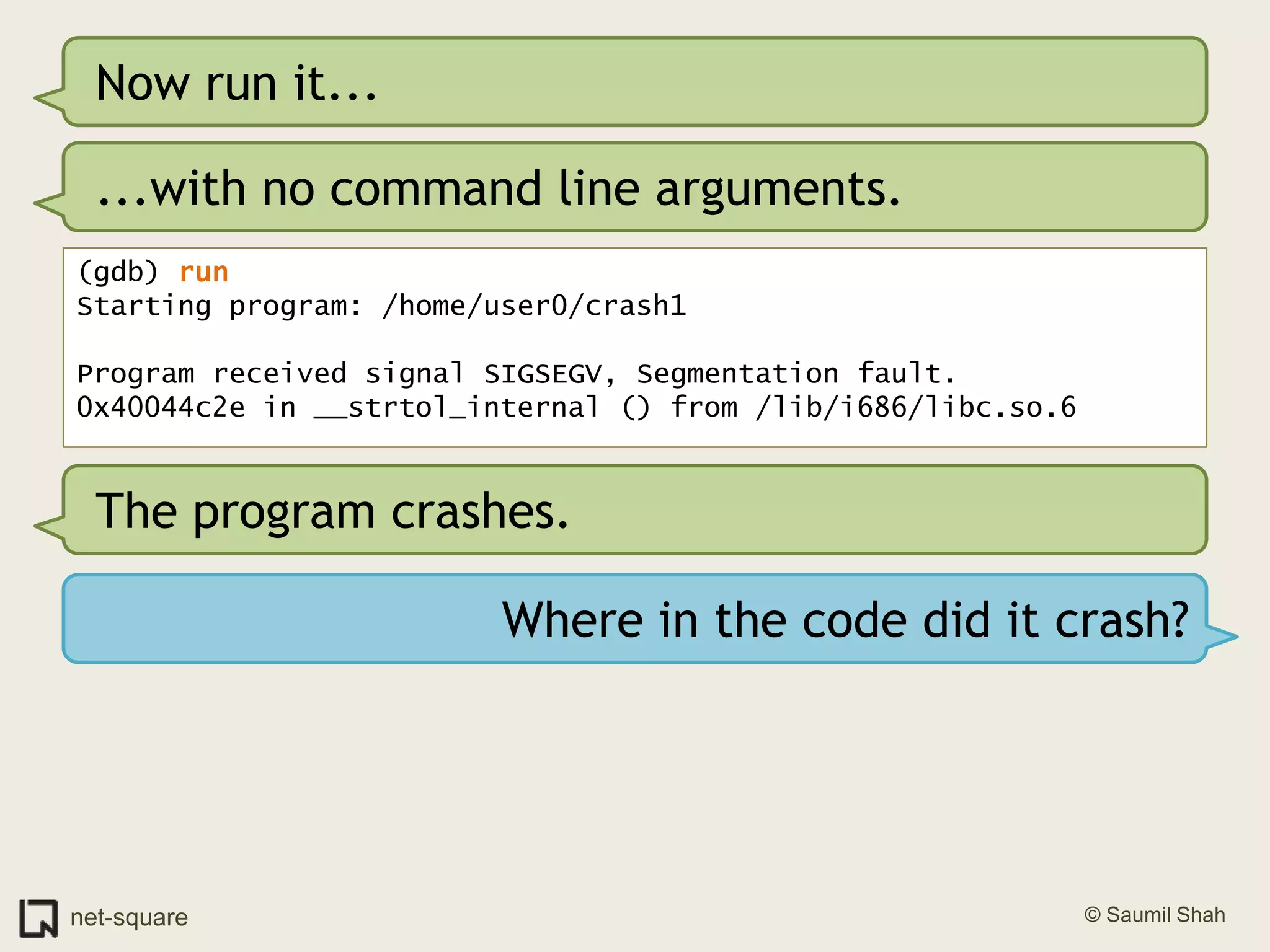 Now run it......with no command line arguments.(gdb) runStarting program: /home/user0/crash1 Program received signal SIGSEGV, Segmentation fault.0x40044c2e in __strtol_internal () from /lib/i686/libc.so.6The program crashes.Where in the code did it crash?
