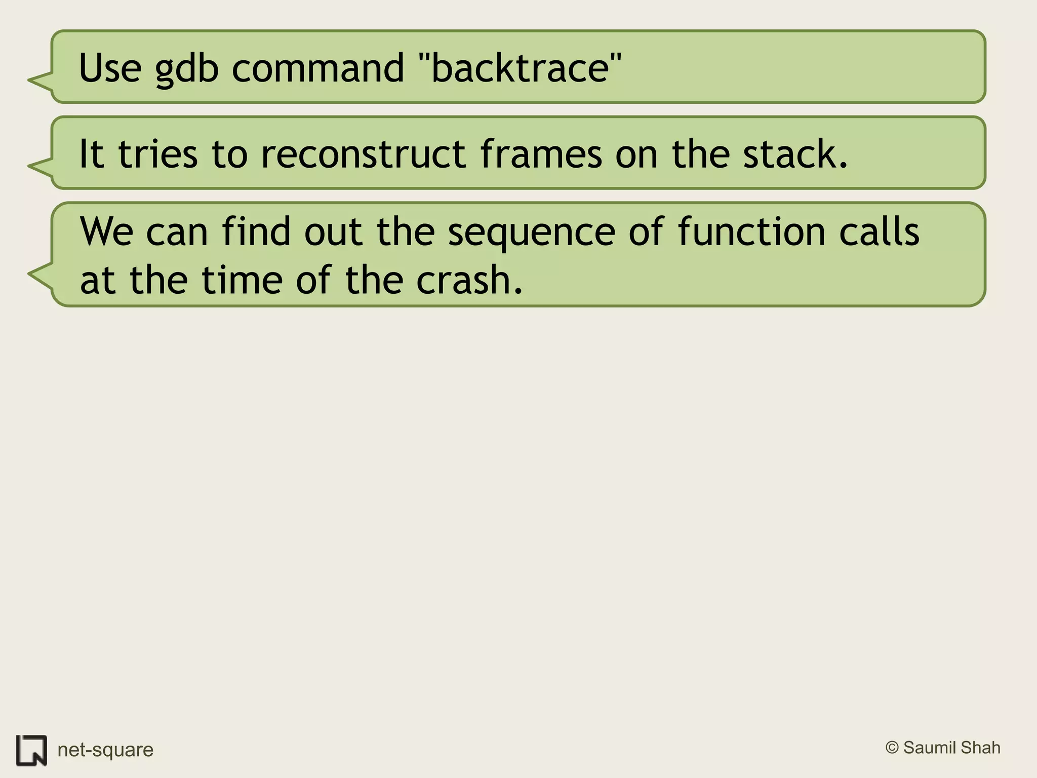 Use gdb command "backtrace"It tries to reconstruct frames on the stack.We can find out the sequence of function calls at the time of the crash.