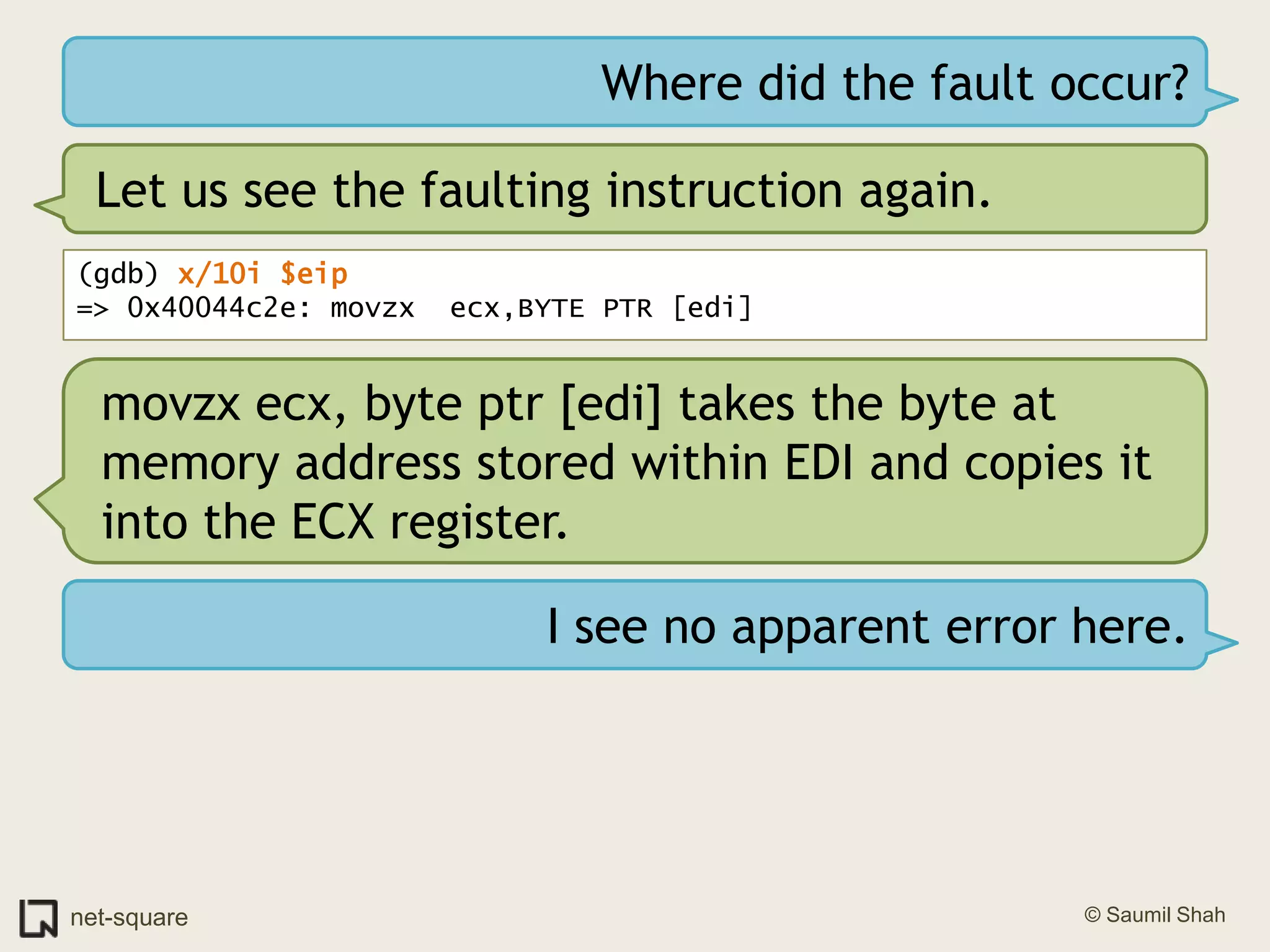 Where did the fault occur?Let us see the faulting instruction again.(gdb) x/10i $eip=> 0x40044c2e: movzx  ecx,BYTE PTR [edi]movzx ecx, byte ptr [edi] takes the byte at memory address stored within EDI and copies it into the ECX register.I see no apparent error here.