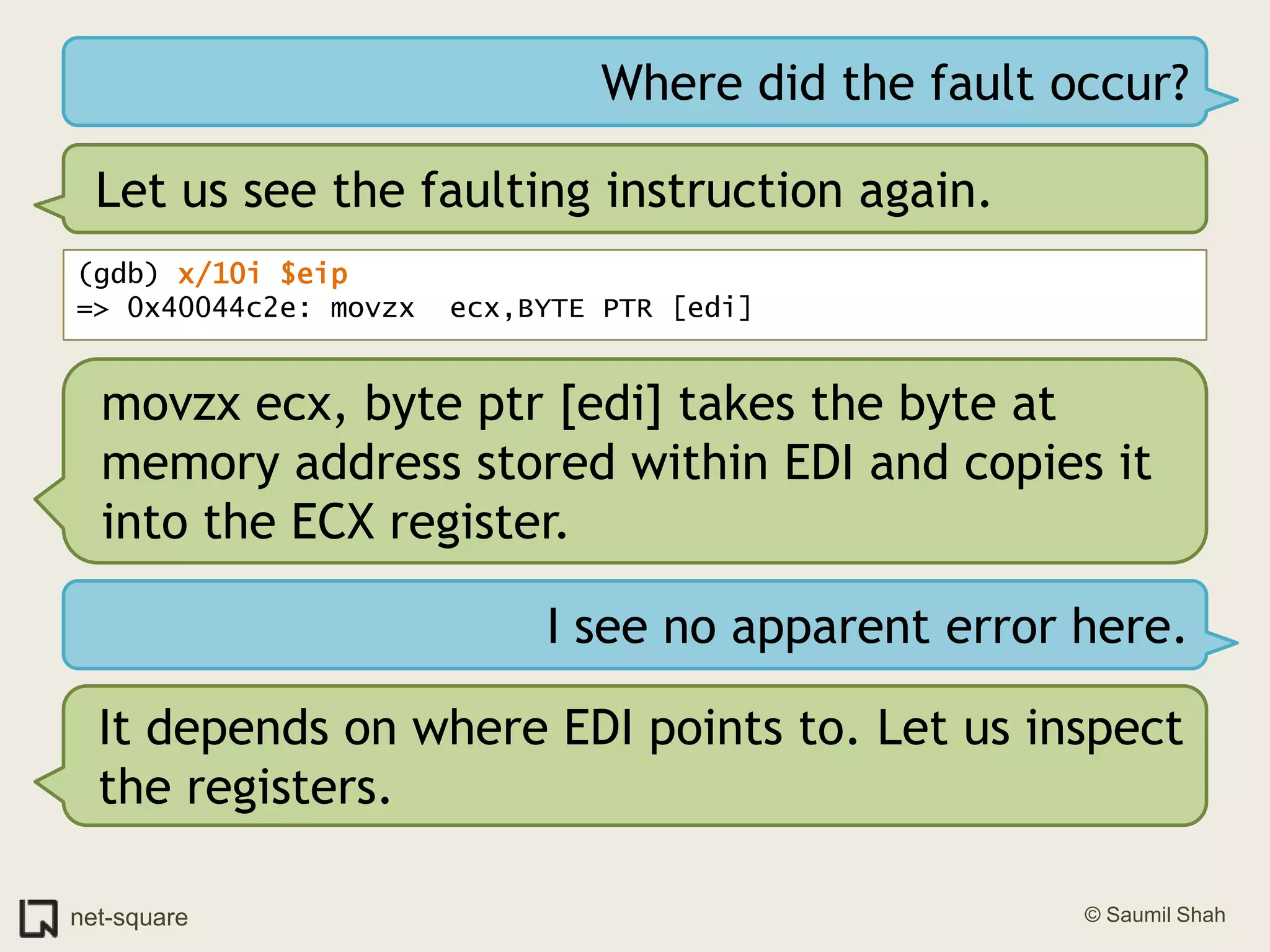 Where did the fault occur?Let us see the faulting instruction again.(gdb) x/10i $eip=> 0x40044c2e: movzx  ecx,BYTE PTR [edi]movzx ecx, byte ptr [edi] takes the byte at memory address stored within EDI and copies it into the ECX register.I see no apparent error here.It depends on where EDI points to. Let us inspect the registers.
