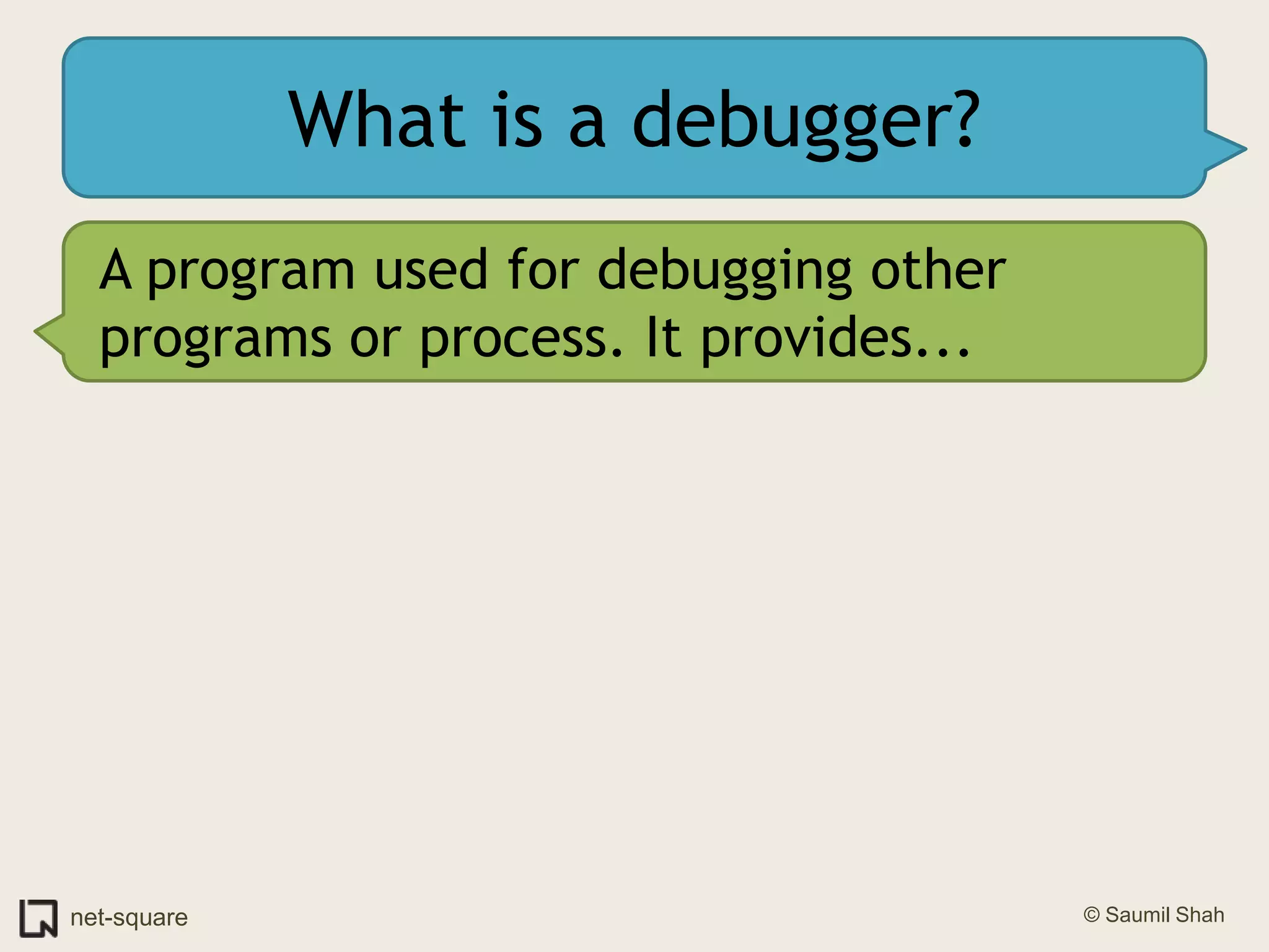 What is a debugger?A program used for debugging other programs or process. It provides...