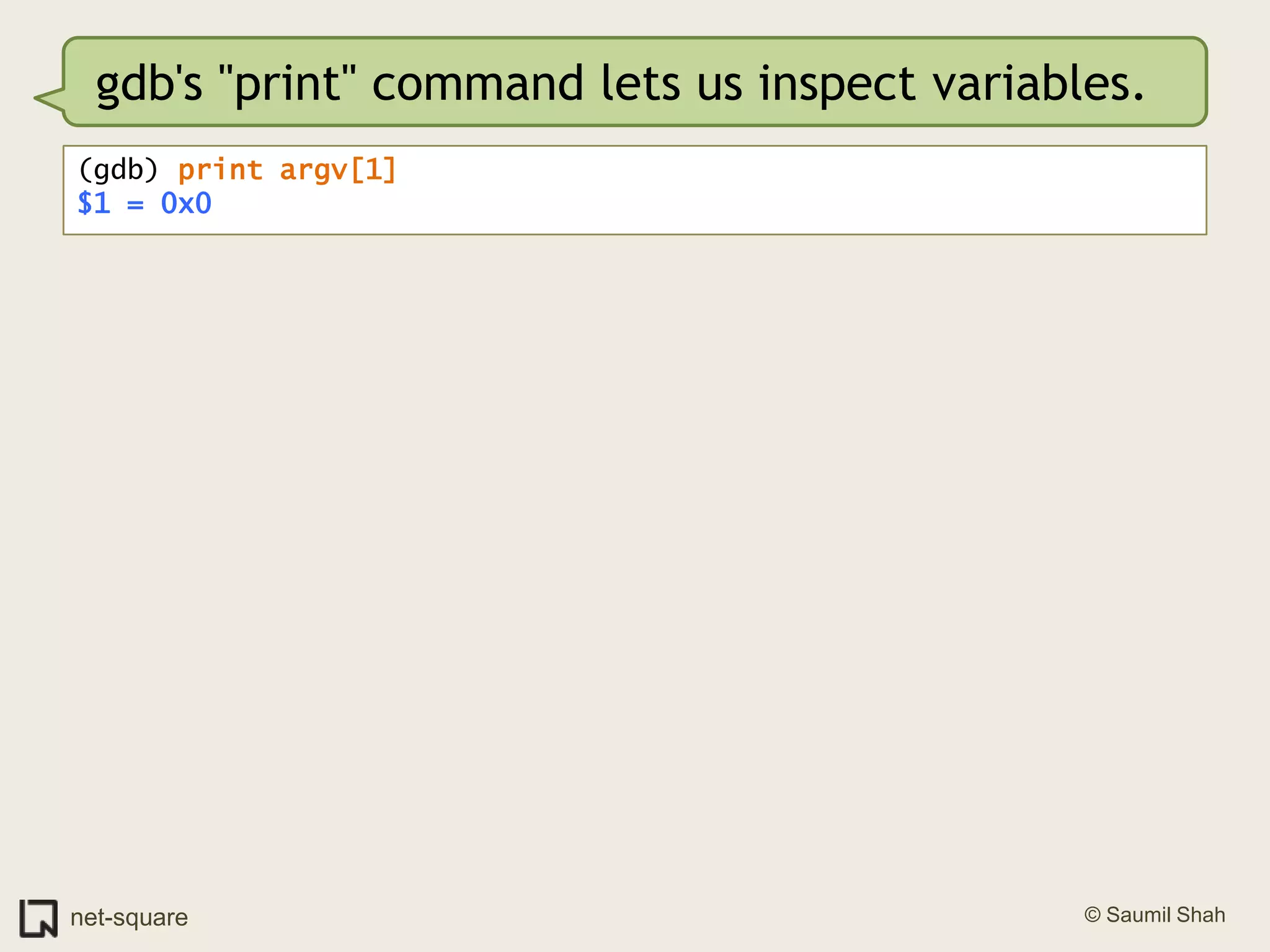 gdb's "print" command lets us inspect variables.(gdb) print argv[1]$1 = 0x0
