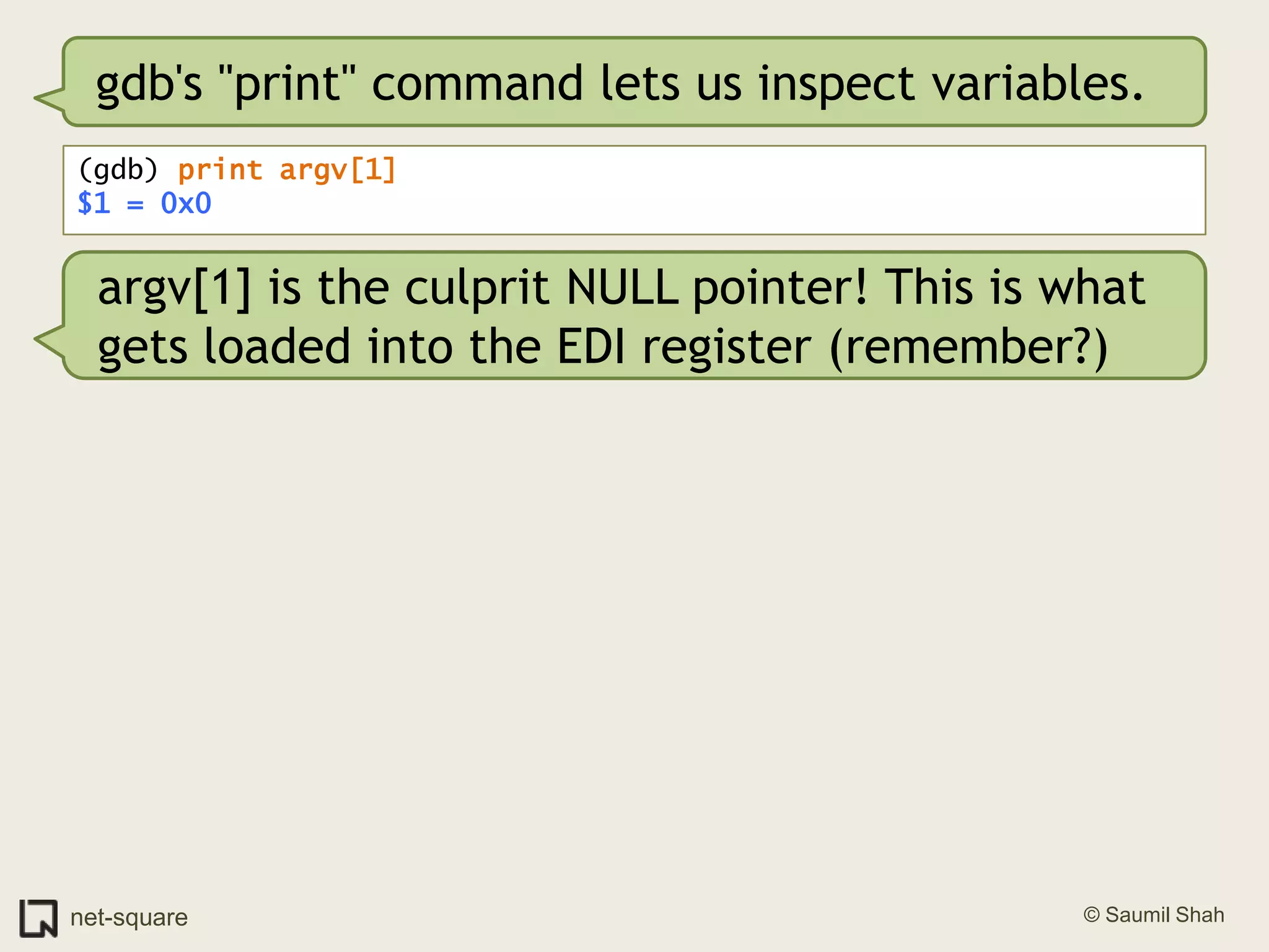 gdb's "print" command lets us inspect variables.(gdb) print argv[1]$1 = 0x0argv[1] is the culprit NULL pointer! This is what gets loaded into the EDI register (remember?)