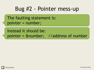 Bug #2 - Pointer mess-upThe faulting statement is:pointer = number;Instead it should be:pointer = &number;   //address of number