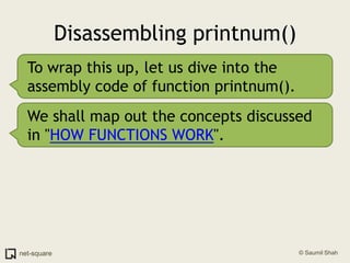 Disassembling printnum()To wrap this up, let us dive into the assembly code of function printnum().We shall map out the concepts discussed in "HOW FUNCTIONS WORK".