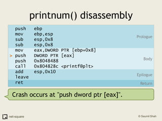 printnum() disassemblyPrologue  push   ebp  mov    ebp,esp  sub    esp,0x8  sub    esp,0x8  mov    eax,DWORD PTR [ebp+0x8]> push   DWORD PTR [eax]  push   0x8048488  call   0x804828c <printf@plt>  add    esp,0x10  leave    ret    BodyEpilogueReturnCrash occurs at "push dword ptr [eax]".