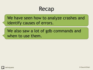 RecapWe have seen how to analyze crashes and identify causes of errors.We also saw a lot of gdb commands and when to use them.