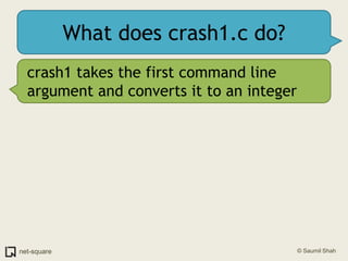 What does crash1.c do?crash1 takes the first command line argument and converts it to an integer