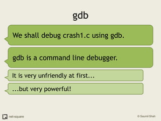 gdbWe shall debug crash1.c using gdb.gdb is a command line debugger.It is very unfriendly at first......but very powerful!