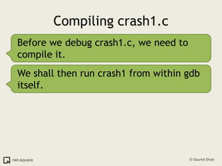 Compiling crash1.cBefore we debug crash1.c, we need to compile it.We shall then run crash1 from within gdb itself.