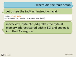Where did the fault occur?Let us see the faulting instruction again.(gdb) x/10i $eip=> 0x40044c2e: movzx  ecx,BYTE PTR [edi]movzx ecx, byte ptr [edi] takes the byte at memory address stored within EDI and copies it into the ECX register.