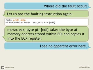 Where did the fault occur?Let us see the faulting instruction again.(gdb) x/10i $eip=> 0x40044c2e: movzx  ecx,BYTE PTR [edi]movzx ecx, byte ptr [edi] takes the byte at memory address stored within EDI and copies it into the ECX register.I see no apparent error here.