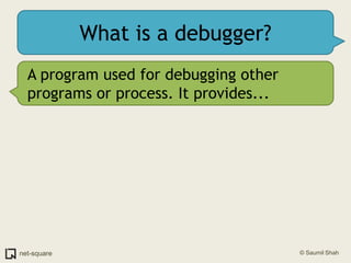 What is a debugger?A program used for debugging other programs or process. It provides...