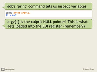 gdb's "print" command lets us inspect variables.(gdb) print argv[1]$1 = 0x0argv[1] is the culprit NULL pointer! This is what gets loaded into the EDI register (remember?)