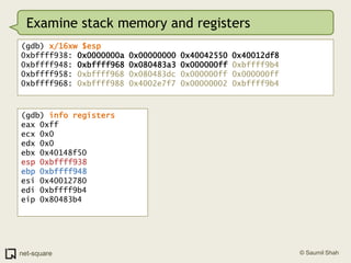Examine stack memory and registers<br />(gdb) x/16xw $esp<br />0xbffff938: 0x0000000a 0x00000000 0x40042550 0x40012df8<br ...
