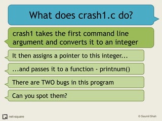 What does crash1.c do?<br />crash1 takes the first command line argument and converts it to an integer<br />It then assign...