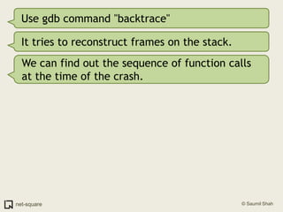 Use gdb command "backtrace"<br />It tries to reconstruct frames on the stack.<br />We can find out the sequence of functio...