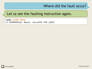 Where did the fault occur?<br />Let us see the faulting instruction again.<br />(gdb) x/10i $eip<br />=> 0x40044c2e: movzx...