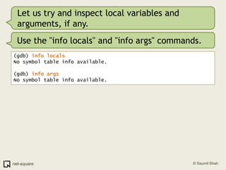 Let us try and inspect local variables and arguments, if any.<br />Use the "info locals" and "info args" commands.<br />(g...