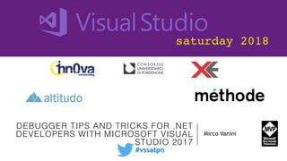 saturday 2018
DEBUGGER TIPS AND TRICKS FOR .NET
DEVELOPERS WITH MICROSOFT VISUAL
STUDIO 2017
Mirco Vanini
#vssatpn
 