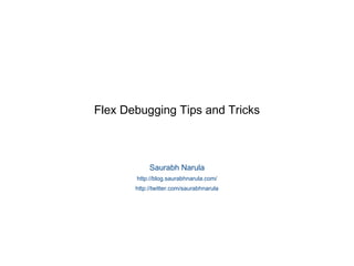 Flex Debugging Tips and Tricks Saurabh Narula http://blog.saurabhnarula.com/ http://twitter.com/saurabhnarula 