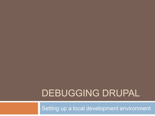Debugging Drupal,[object Object],Setting up a local development environment,[object Object]