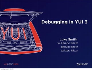 Debugging in YUI 3


                                   Luke Smith
                                  yuilibrary: lsmith
                                    github: lsmith
                                    twitter: @ls_n




     YUICONF 2009

Tuesday, January 18, 2011
 
