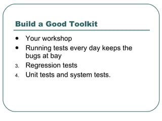 Build a Good Toolkit <ul><li>Your workshop </li></ul><ul><li>Running tests every day keeps the bugs at bay </li></ul><ul><...