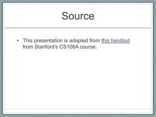 Source

• This presentation is adapted from this handout
  from Stanford’s CS106A course.
 