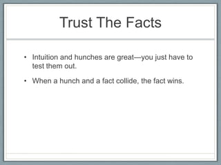 Trust The Facts

• Intuition and hunches are great—you just have to
  test them out.

• When a hunch and a fact collide, the fact wins.
 
