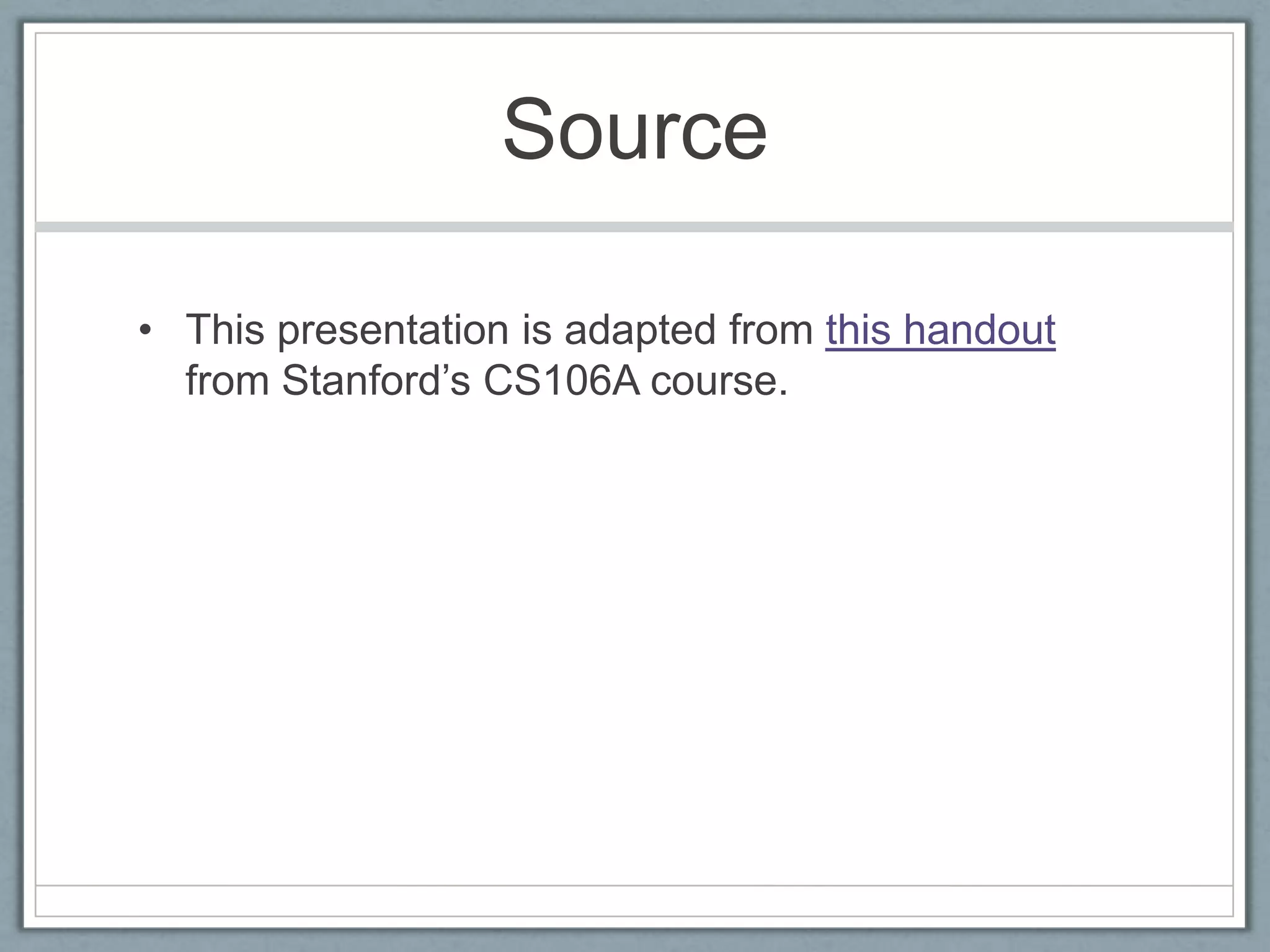 Source

• This presentation is adapted from this handout
  from Stanford’s CS106A course.
 