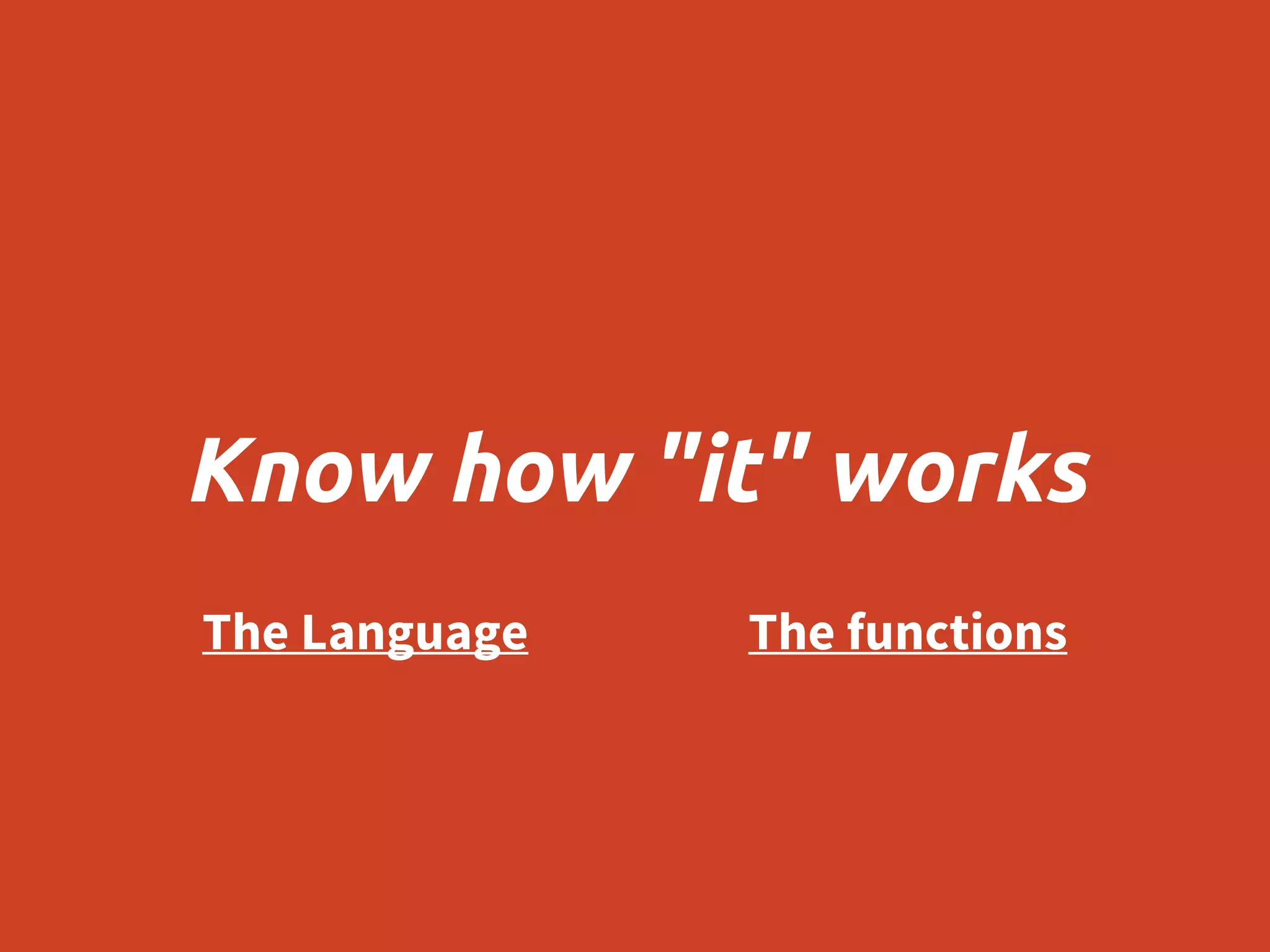 Know how "it" works
The Language The functions
 