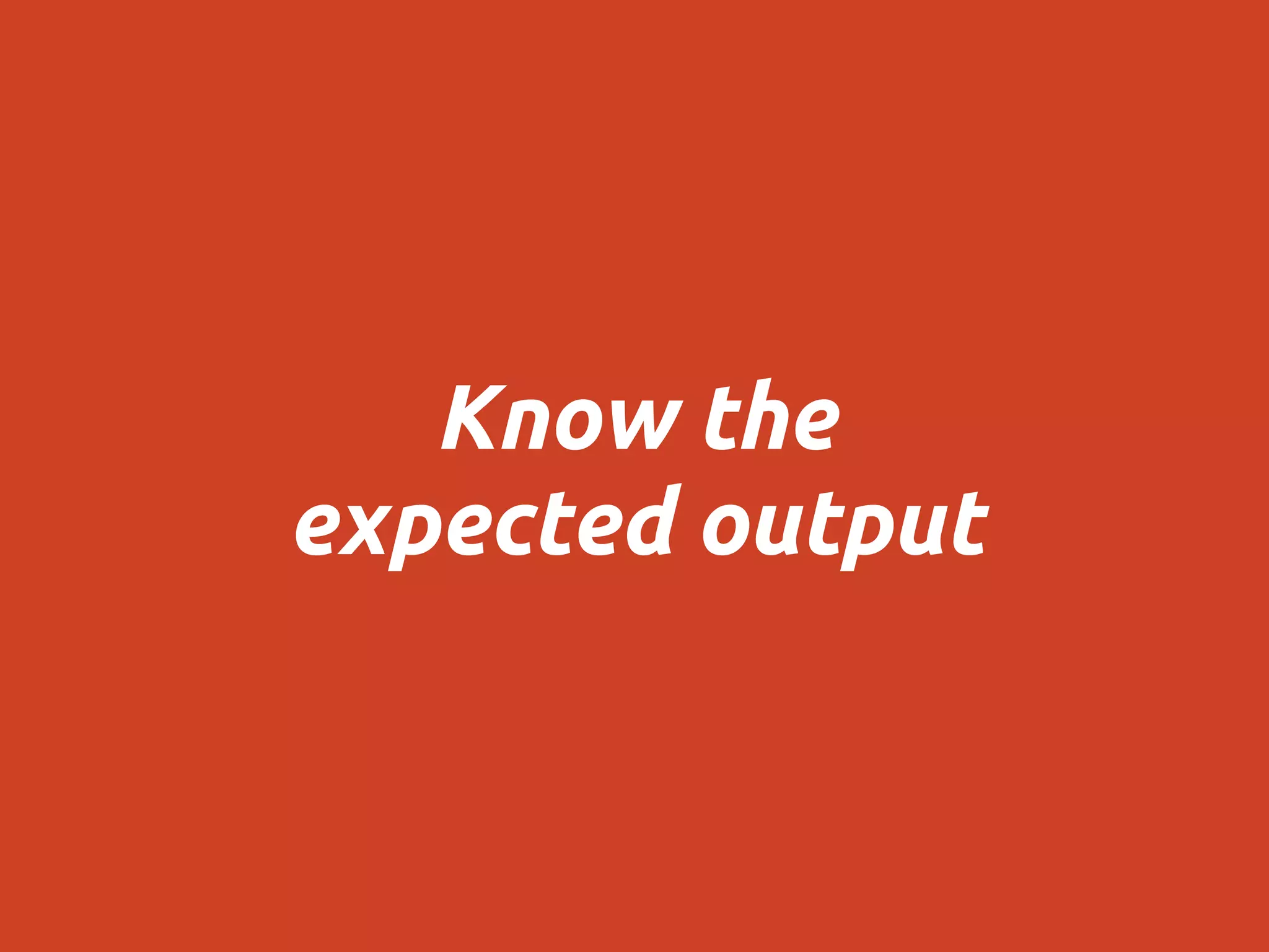 Know the
expected output
 