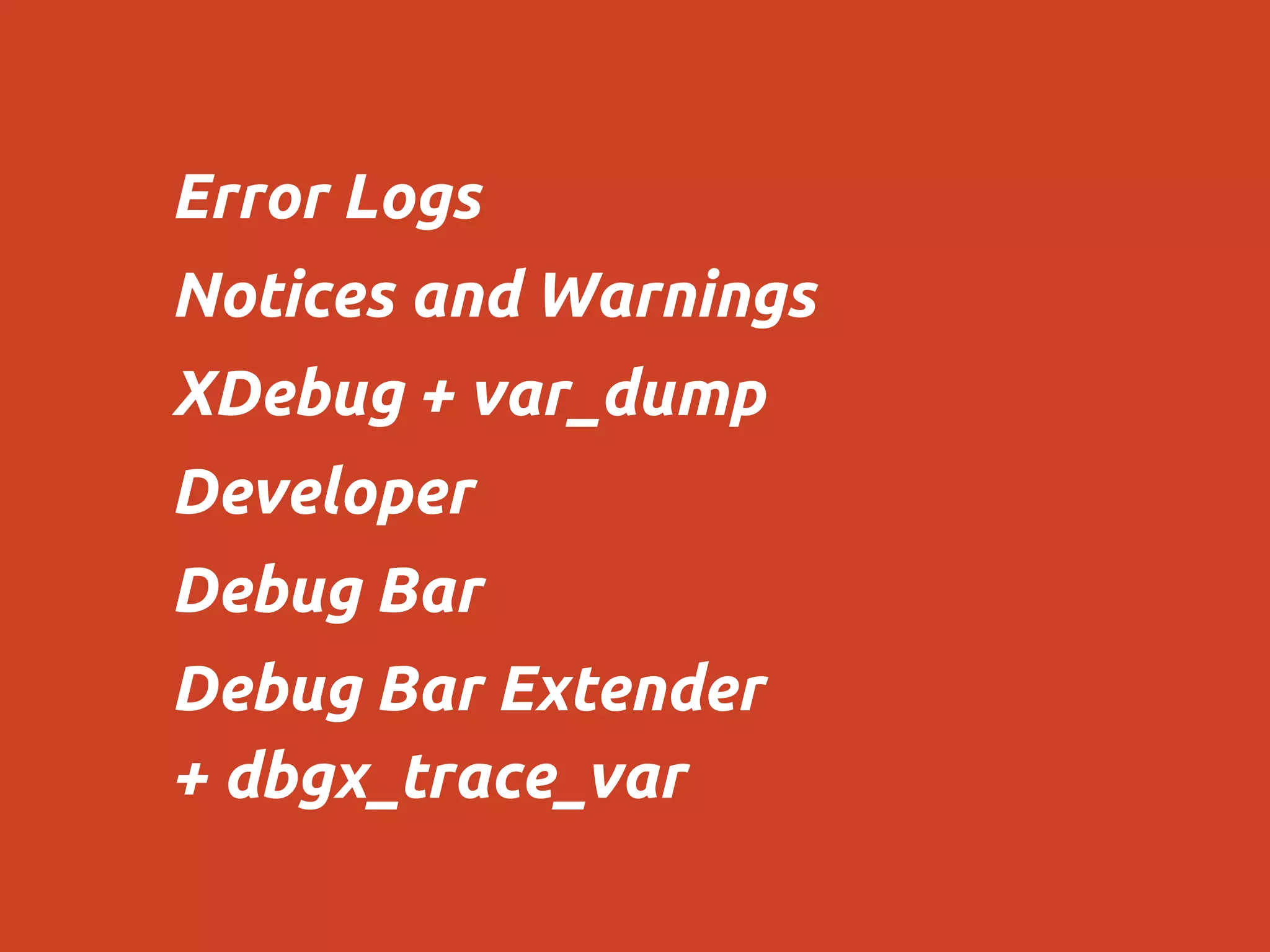 Error Logs
Notices and Warnings
XDebug + var_dump
Developer
Debug Bar
Debug Bar Extender
+ dbgx_trace_var
 