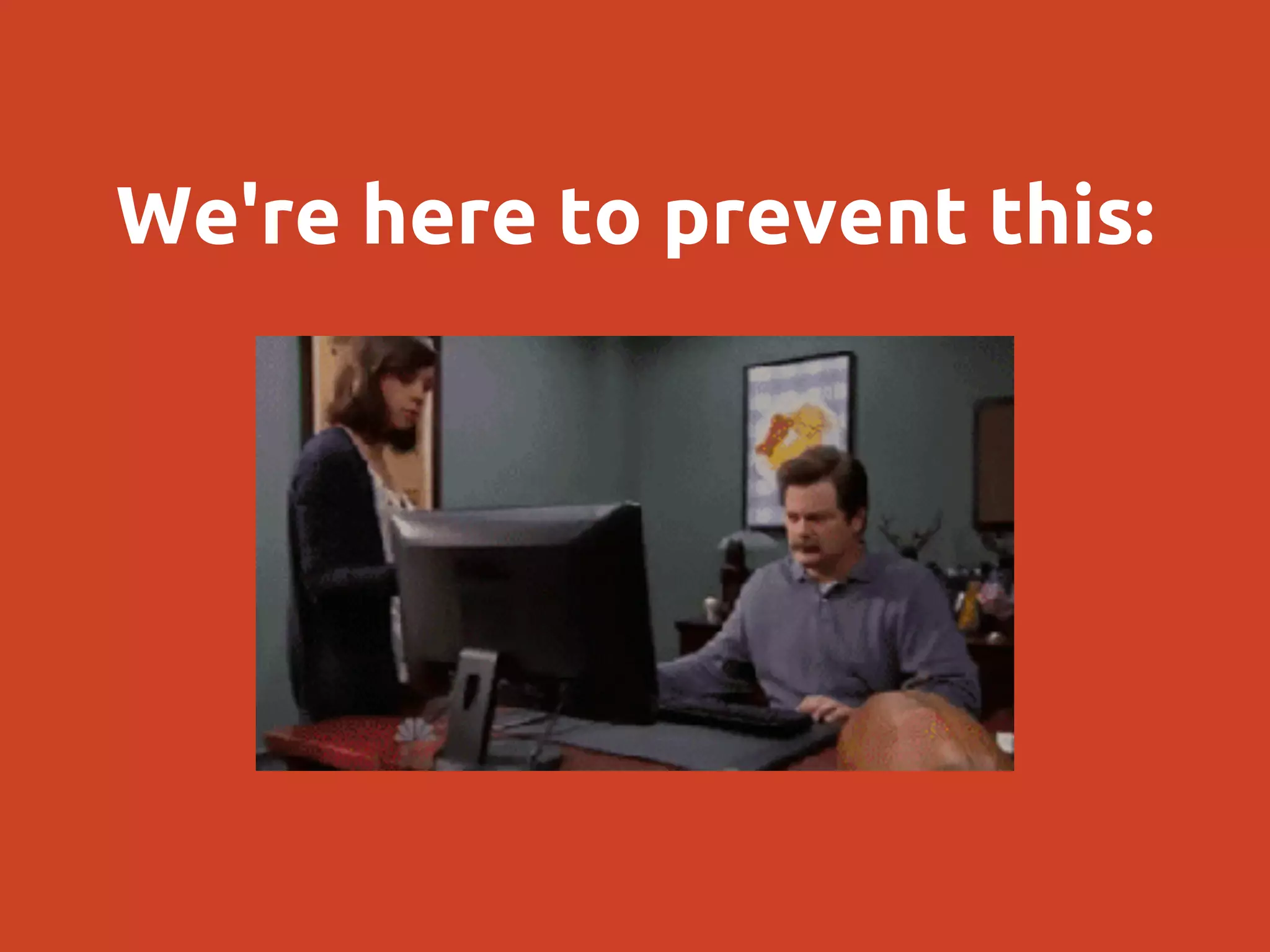 We're here to prevent this:
 