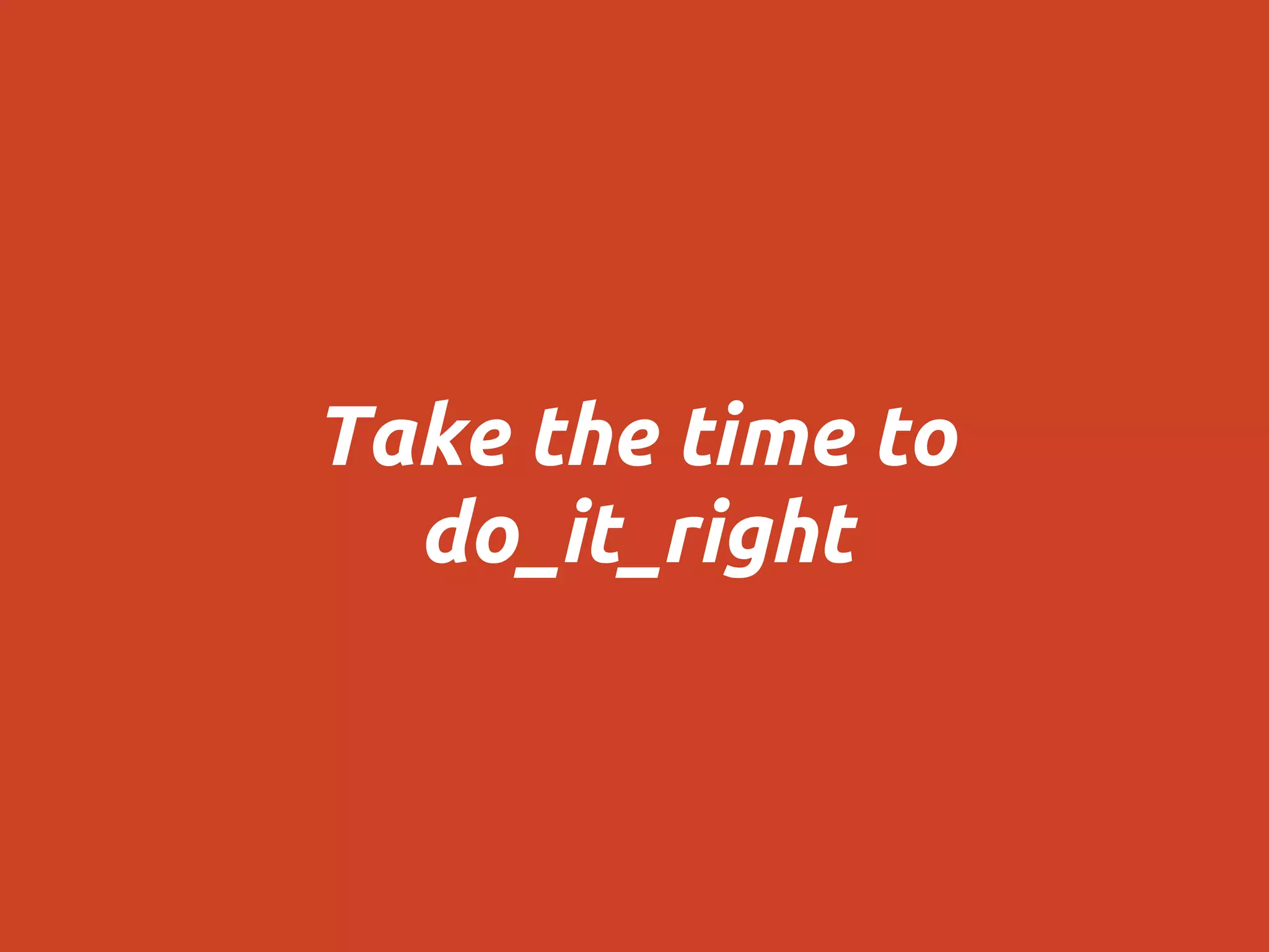 Take the time to
do_it_right
 