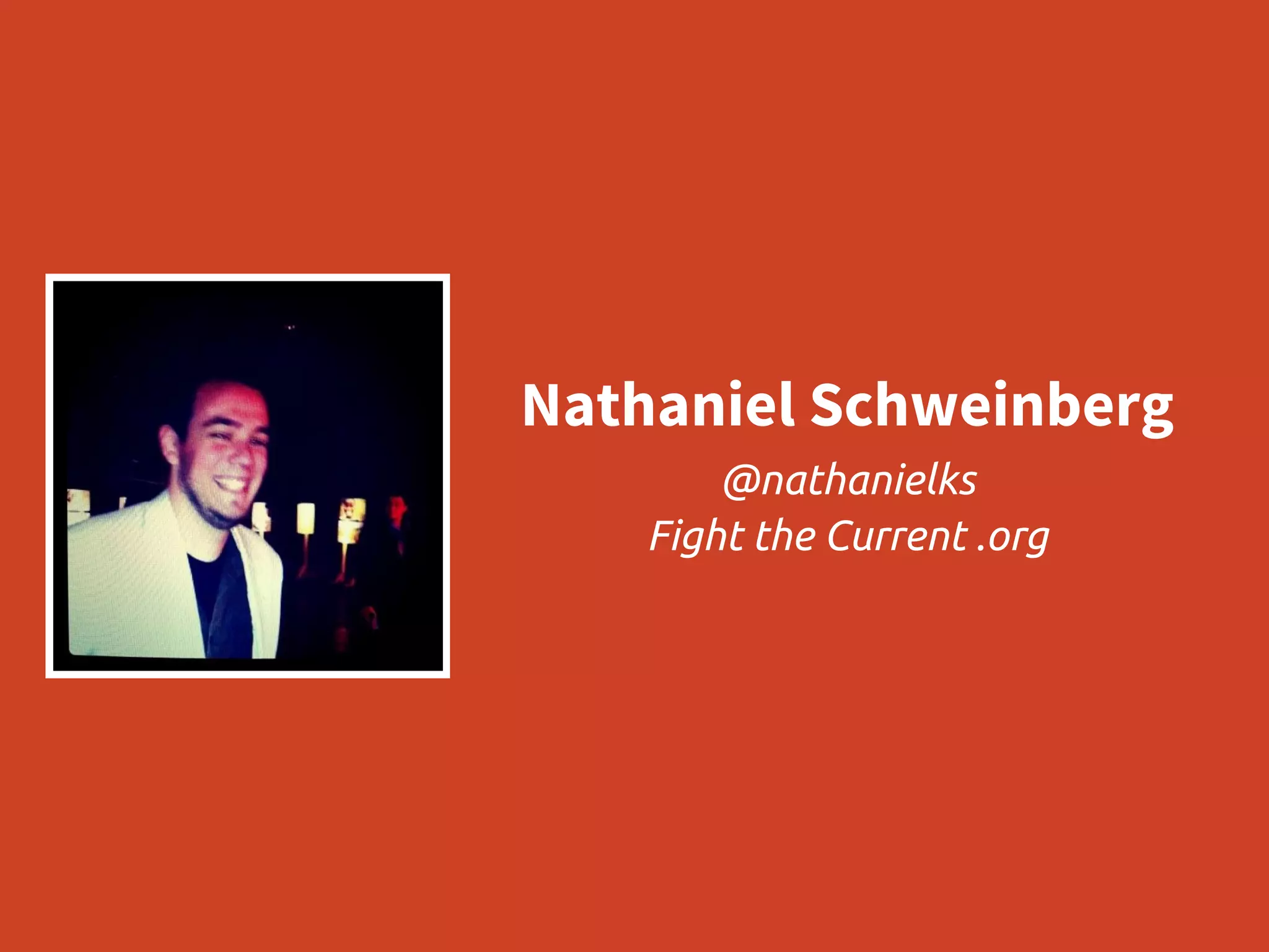 Nathaniel Schweinberg
@nathanielks
Fight the Current .org
 